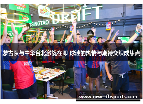 蒙古队与中华台北激战在即 球迷的热情与期待交织成焦点