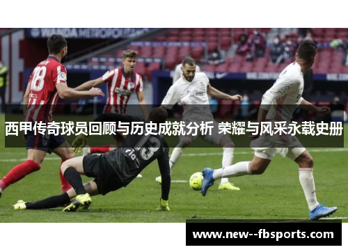 西甲传奇球员回顾与历史成就分析 荣耀与风采永载史册