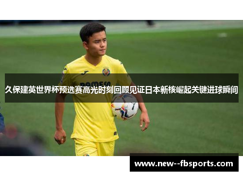 久保建英世界杯预选赛高光时刻回顾见证日本新核崛起关键进球瞬间