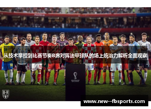 从技术掌控到比赛节奏B席对阵法甲球队的场上统治力解析全面观察