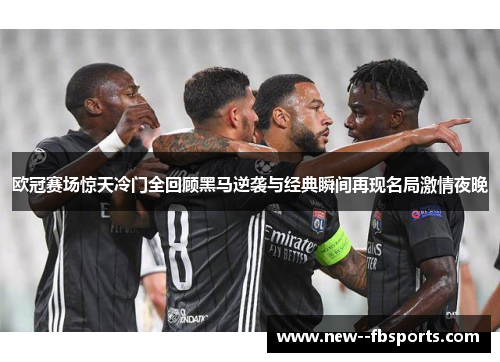 欧冠赛场惊天冷门全回顾黑马逆袭与经典瞬间再现名局激情夜晚 欧冠赛场惊天冷门全回顾黑马逆袭与经典瞬间再现名局激情夜晚