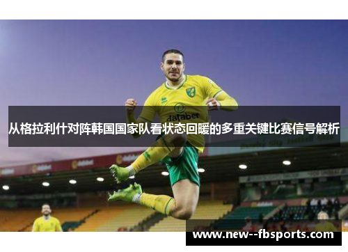 从格拉利什对阵韩国国家队看状态回暖的多重关键比赛信号解析