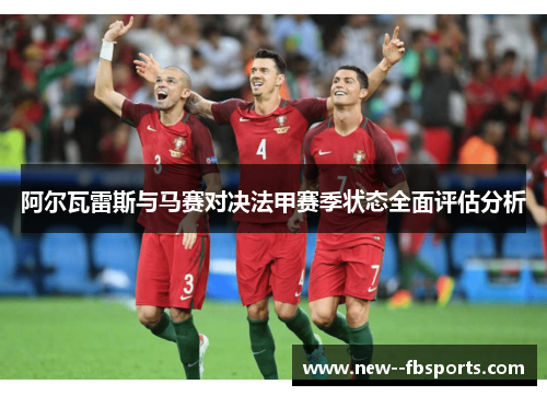 阿尔瓦雷斯与马赛对决法甲赛季状态全面评估分析 阿尔瓦雷斯与马赛对决法甲赛季状态全面评估分析