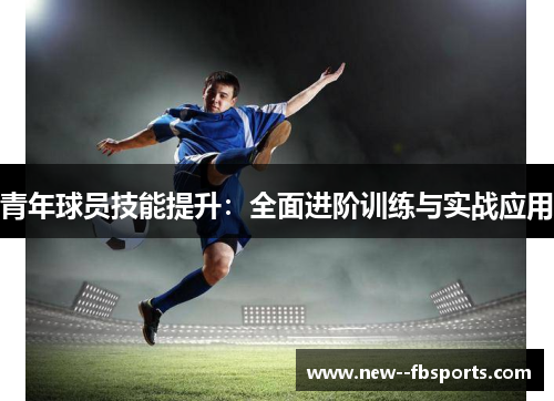 青年球员技能提升：全面进阶训练与实战应用