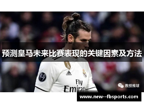 预测皇马未来比赛表现的关键因素及方法 预测皇马未来比赛表现的关键因素及方法