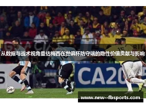 从数据与战术视角重估梅西在世俱杯防守端的隐性价值贡献与影响