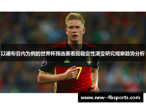 以德布劳内为例的世界杯预选赛表现稳定性演变研究观察趋势分析