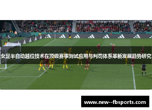女足半自动越位技术在顶级赛事测试应用与判罚体系革新发展趋势研究 女足半自动越位技术在顶级赛事测试应用与判罚体系革新发展趋势研究