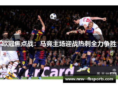 欧冠焦点战：马竞主场迎战热刺全力争胜