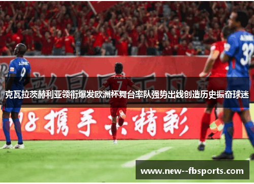 克瓦拉茨赫利亚领衔爆发欧洲杯舞台率队强势出线创造历史振奋球迷 克瓦拉茨赫利亚领衔爆发欧洲杯舞台率队强势出线创造历史振奋球迷