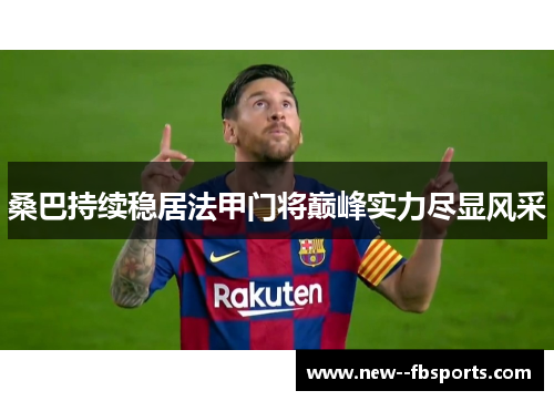 桑巴持续稳居法甲门将巅峰实力尽显风采