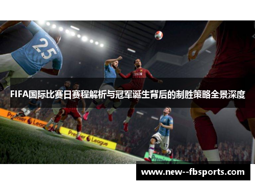 FIFA国际比赛日赛程解析与冠军诞生背后的制胜策略全景深度