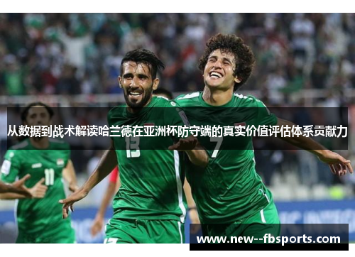 从数据到战术解读哈兰德在亚洲杯防守端的真实价值评估体系贡献力