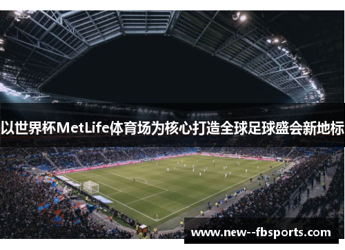 以世界杯MetLife体育场为核心打造全球足球盛会新地标