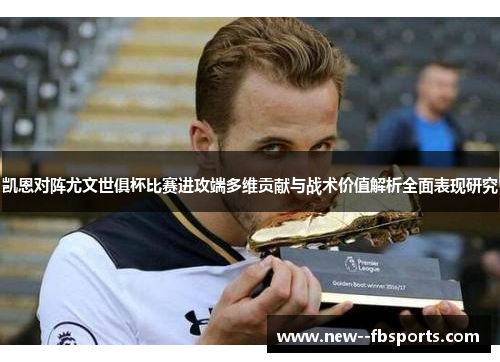 凯恩对阵尤文世俱杯比赛进攻端多维贡献与战术价值解析全面表现研究 凯恩对阵尤文世俱杯比赛进攻端多维贡献与战术价值解析全面表现研究