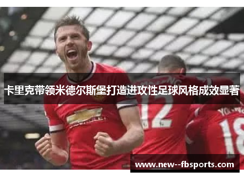 卡里克带领米德尔斯堡打造进攻性足球风格成效显著 卡里克带领米德尔斯堡打造进攻性足球风格成效显著