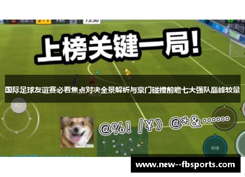 国际足球友谊赛必看焦点对决全景解析与豪门碰撞前瞻七大强队巅峰较量 国际足球友谊赛必看焦点对决全景解析与豪门碰撞前瞻七大强队巅峰较量