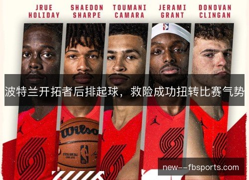 波特兰开拓者后排起球，救险成功扭转比赛气势