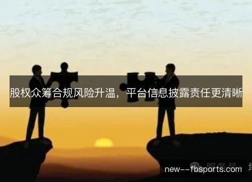 股权众筹合规风险升温，平台信息披露责任更清晰