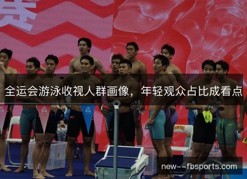 全运会游泳收视人群画像，年轻观众占比成看点