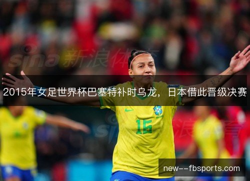 2015年女足世界杯巴塞特补时乌龙，日本借此晋级决赛