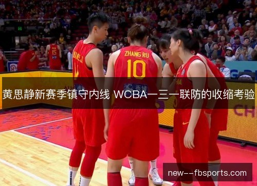 黄思静新赛季镇守内线 WCBA一三一联防的收缩考验